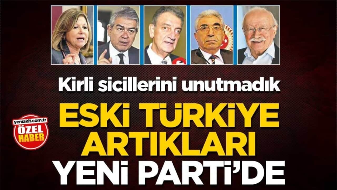 Kirli sicillerini unutmadık! Eski Türkiye artıkları Yeni Parti’de