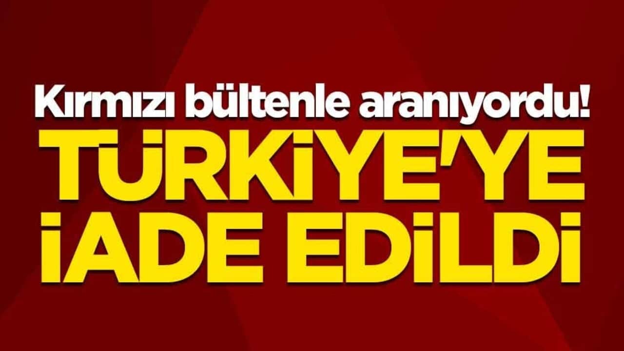 Kırmızı bültenle aranıyordu! Türkiye'ye iade edildi