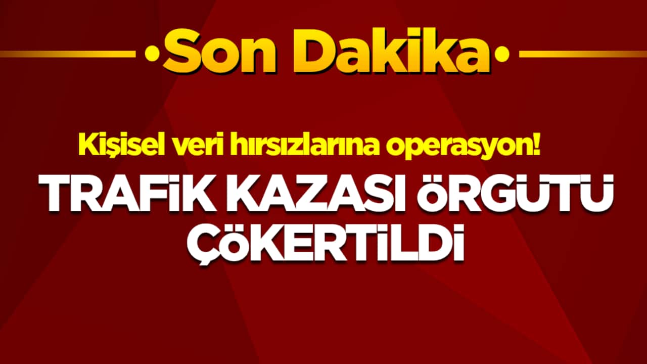 Kişisel veri hırsızlarına operasyon: Trafik kazası örgütü çökertildi