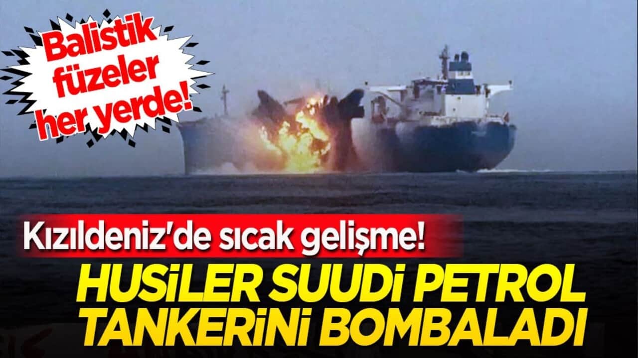 Kızıldeniz'de sıcak gelişme! Husiler Suudi petrol tankerini bombaladı