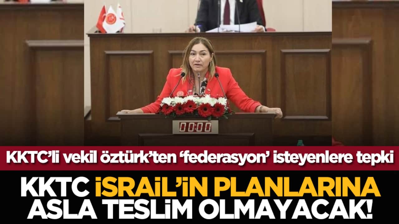 KKTC’li vekil Öztürk’ten ‘federasyon’ isteyenlere tepki: KKTC, İsrail’in planlarına asla teslim olmayacak!