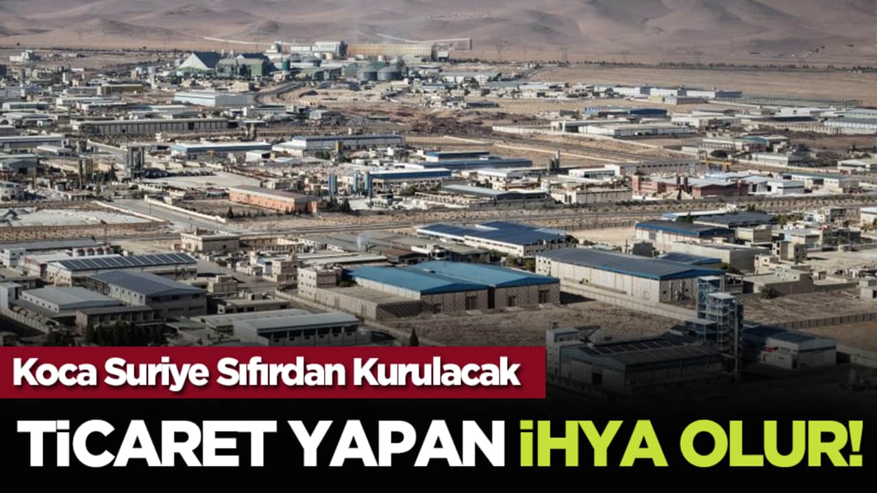 Koca Suriye Sıfırdan Kurulacak: Ticaret Yapan İhya Olur!