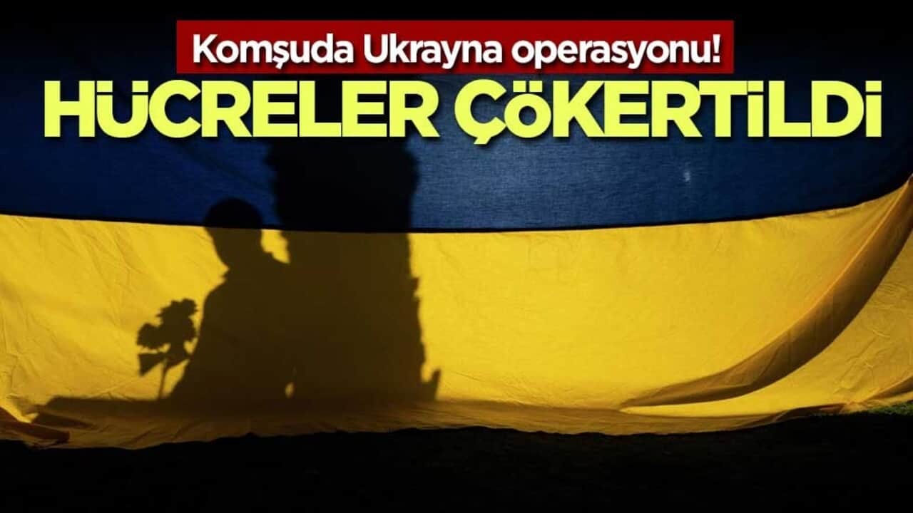 Komşuda Ukrayna operasyonu! Hücreler çökertildi