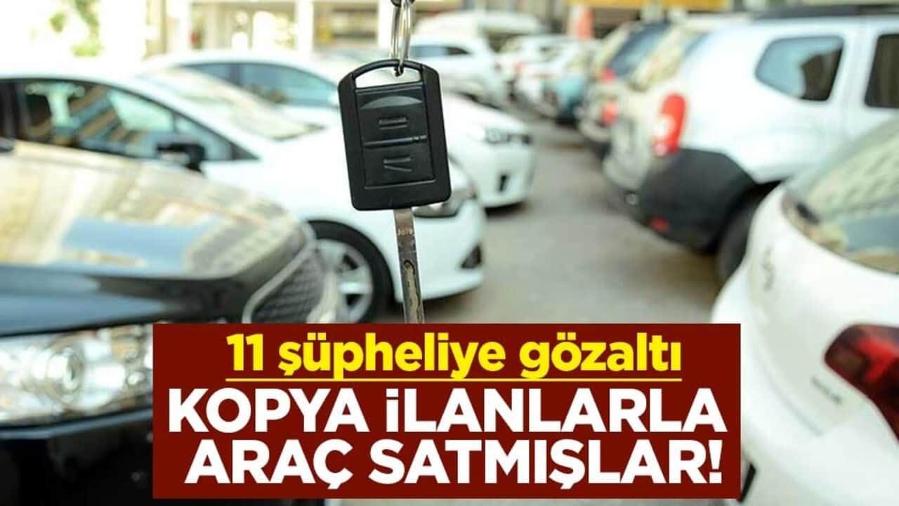 Kopya ilanlarla araç satmışlar! 11 şüpheliye gözaltı