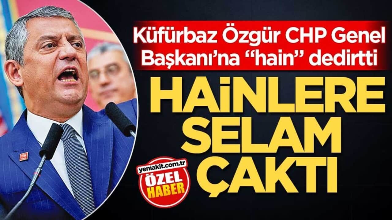 Küfürbaz Özgür, CHP Genel Başkanı’na "hain" dedirtti! Hainlere selam çaktı