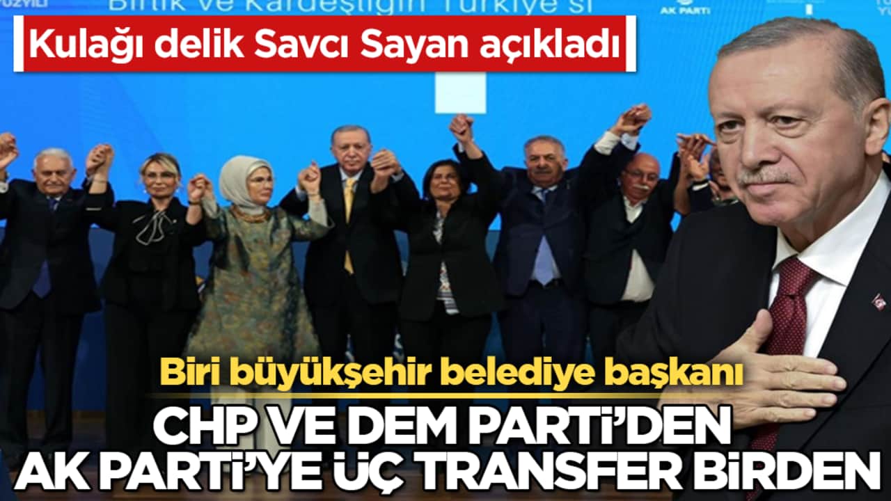 Kulağı delik Savcı Sayan açıkladı! CHP ve DEM Parti’den AK Parti’ye üç transfer birden: Biri büyükşehir belediye başkanı