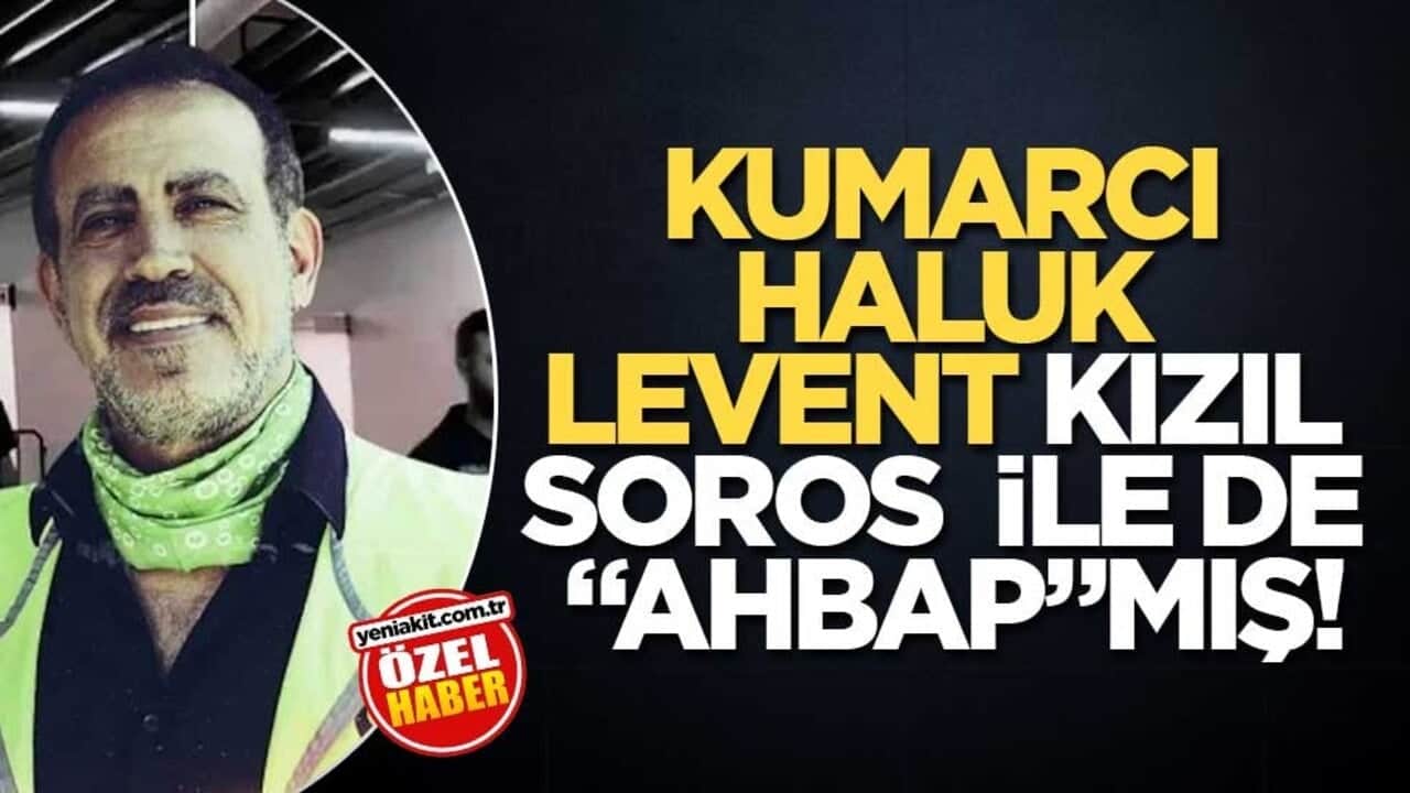 Kumarcı Haluk Levent, Kızıl Soros ile de "Ahbap"mış!
