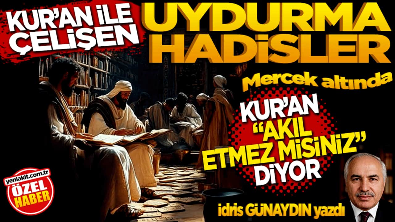 Kur'an ile Çelişen "Uydurma Hadisler" Mercek Altında: Kur’an "Akıl etmez misiniz?" diyor
