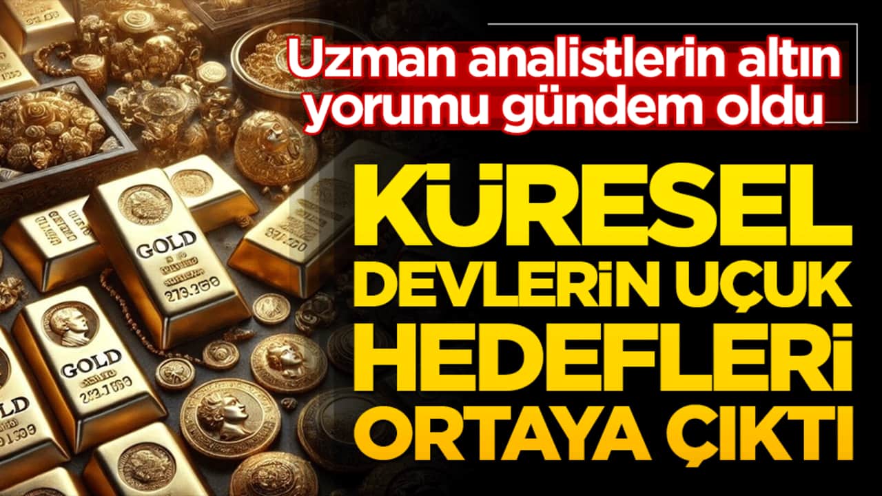 Küresel Devlerin Uçuk Hedefleri! Uzman analistlerin altın yorumu gündem oldu