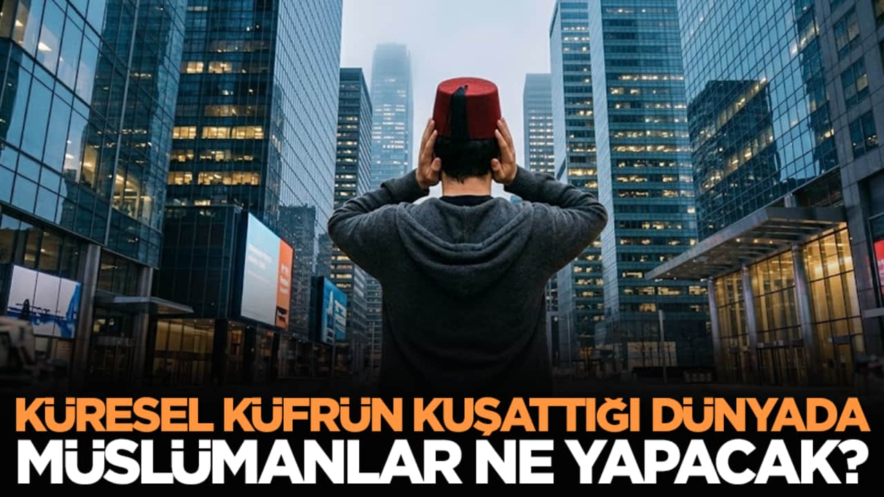 'Küresel küfrün kuşattığı dünyada Müslümanlar ne yapacak?'