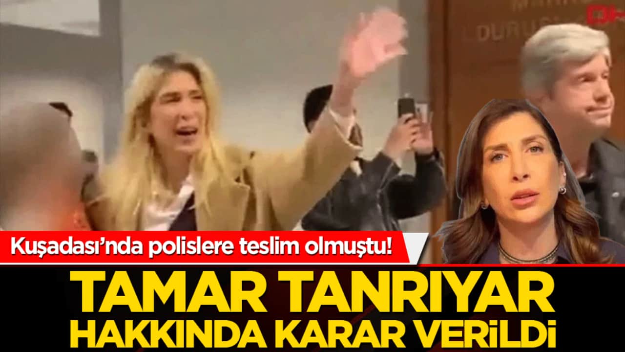 Kuşadası’nda polislere teslim olmuştu! Tamar Tanrıyar hakkında karar verildi