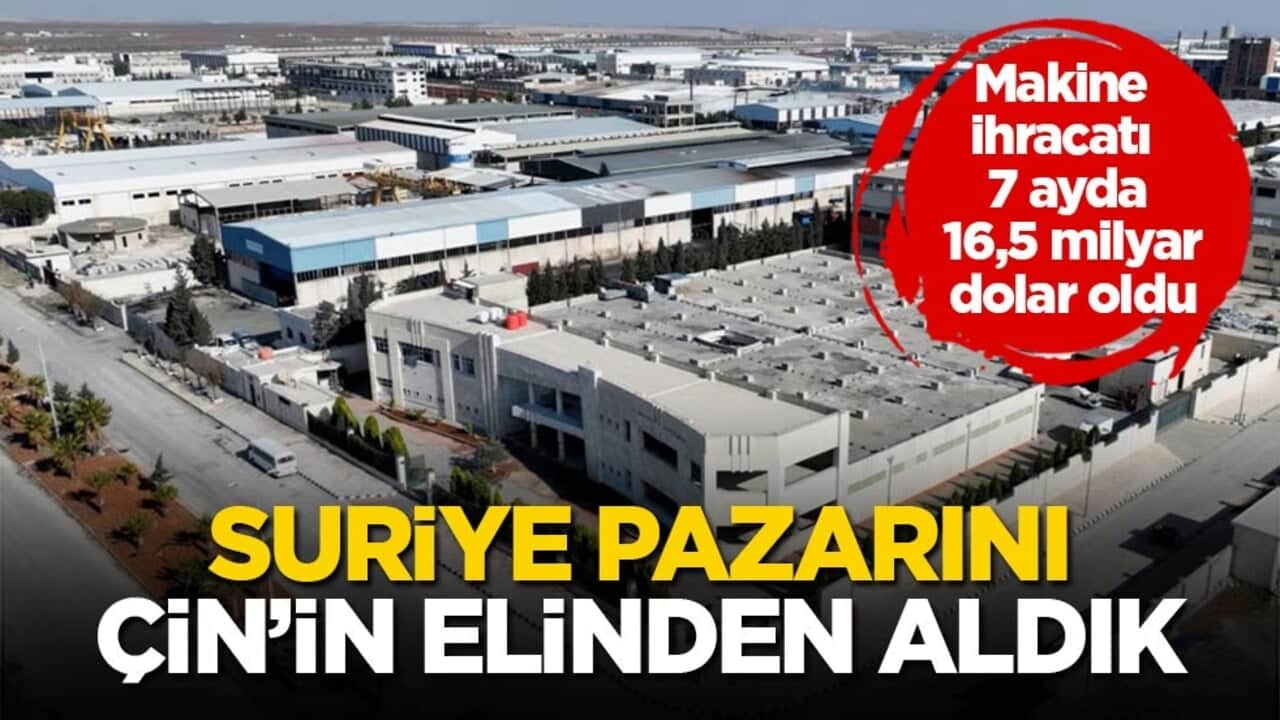 Makine ihracatı 7 ayda 16,5 milyar dolar oldu! Suriye pazarını Çin’in elinden aldık