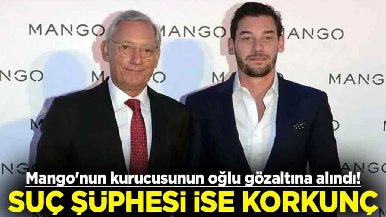 Mango'nun kurucusunun oğlu gözaltına alındı! Suç şüphesi ise korkunç