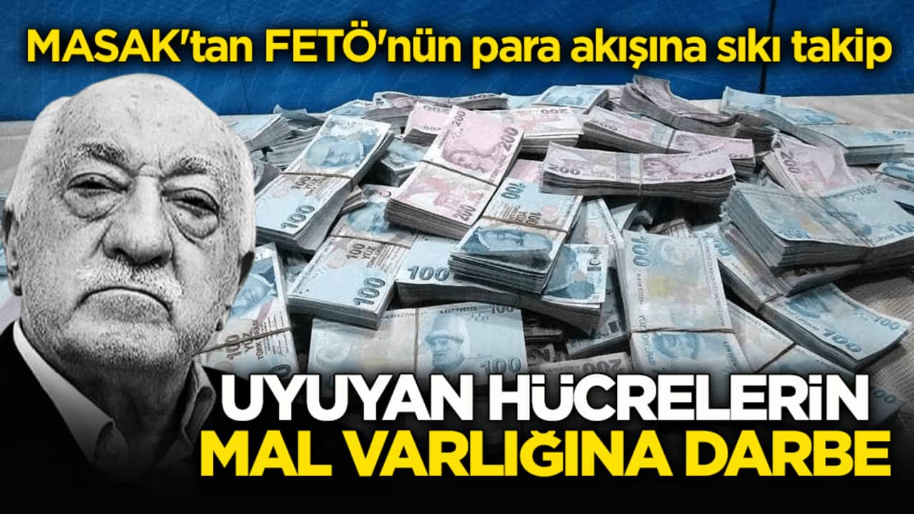 MASAK'tan, FETÖ'nün para akışına sıkı takip! Uyuyan hücrelerin mal varlığına darbe
