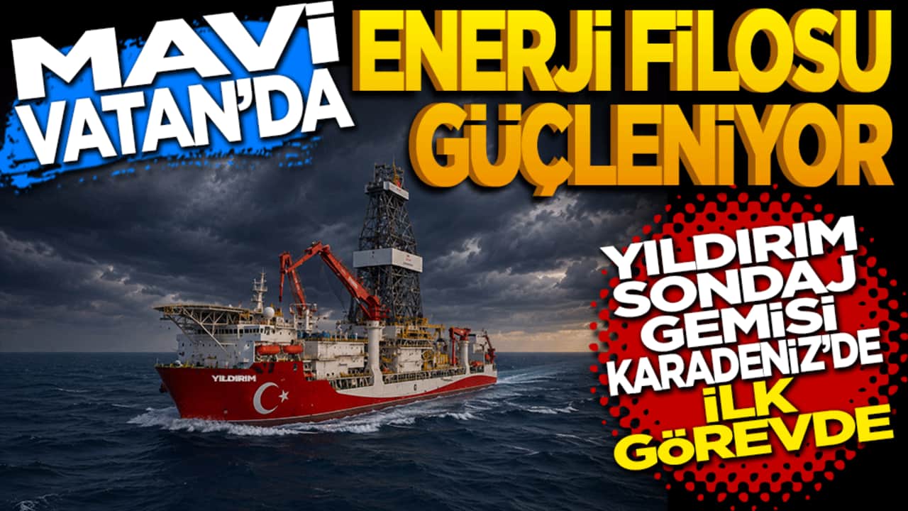 Mavi Vatan’da enerji filosu güçleniyor: Yıldırım sondaj gemisi Karadeniz’deki ilk görevine çıktı