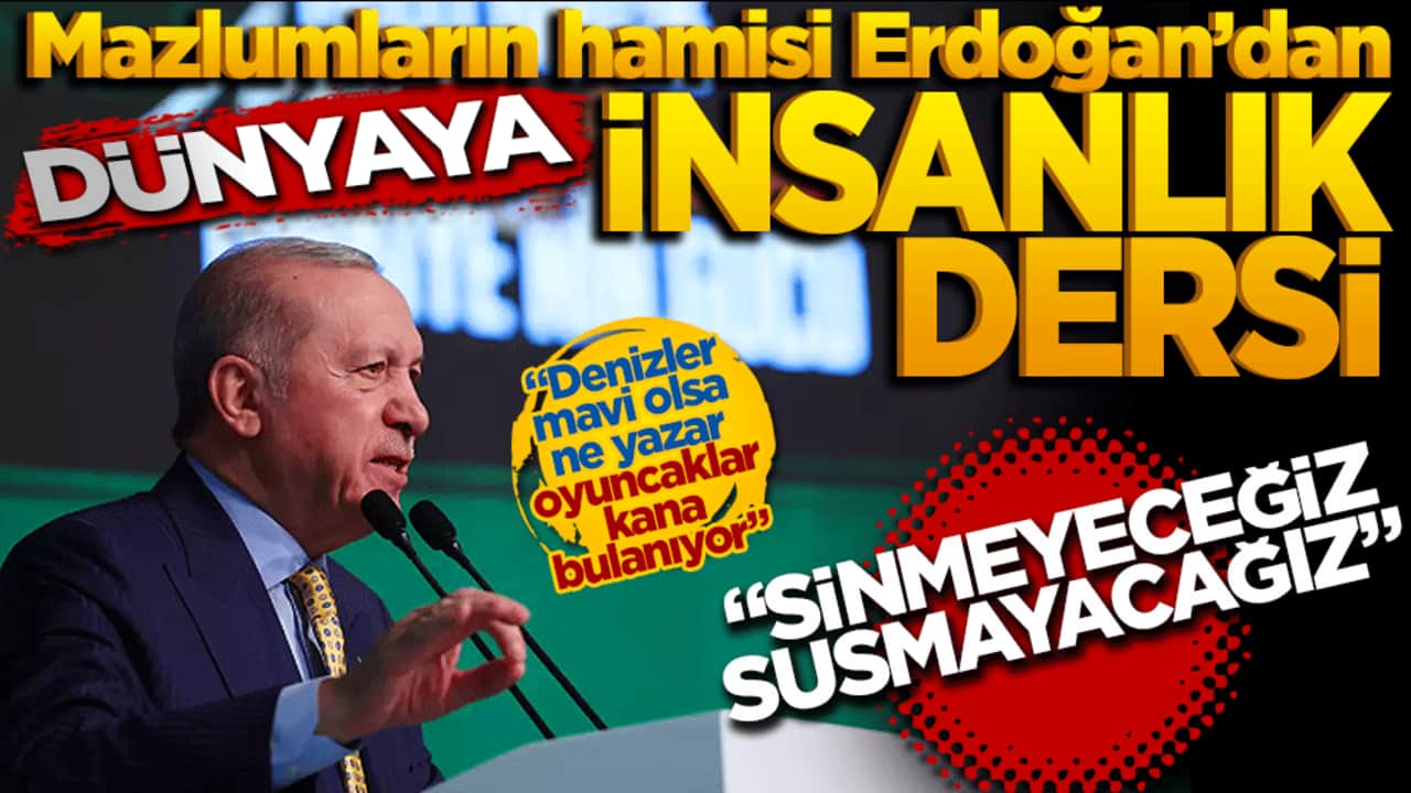 Mazlumların hamisi Erdoğan’dan dünyaya "insanlık" dersi: Sinmeyeceğiz, susmayacağız!