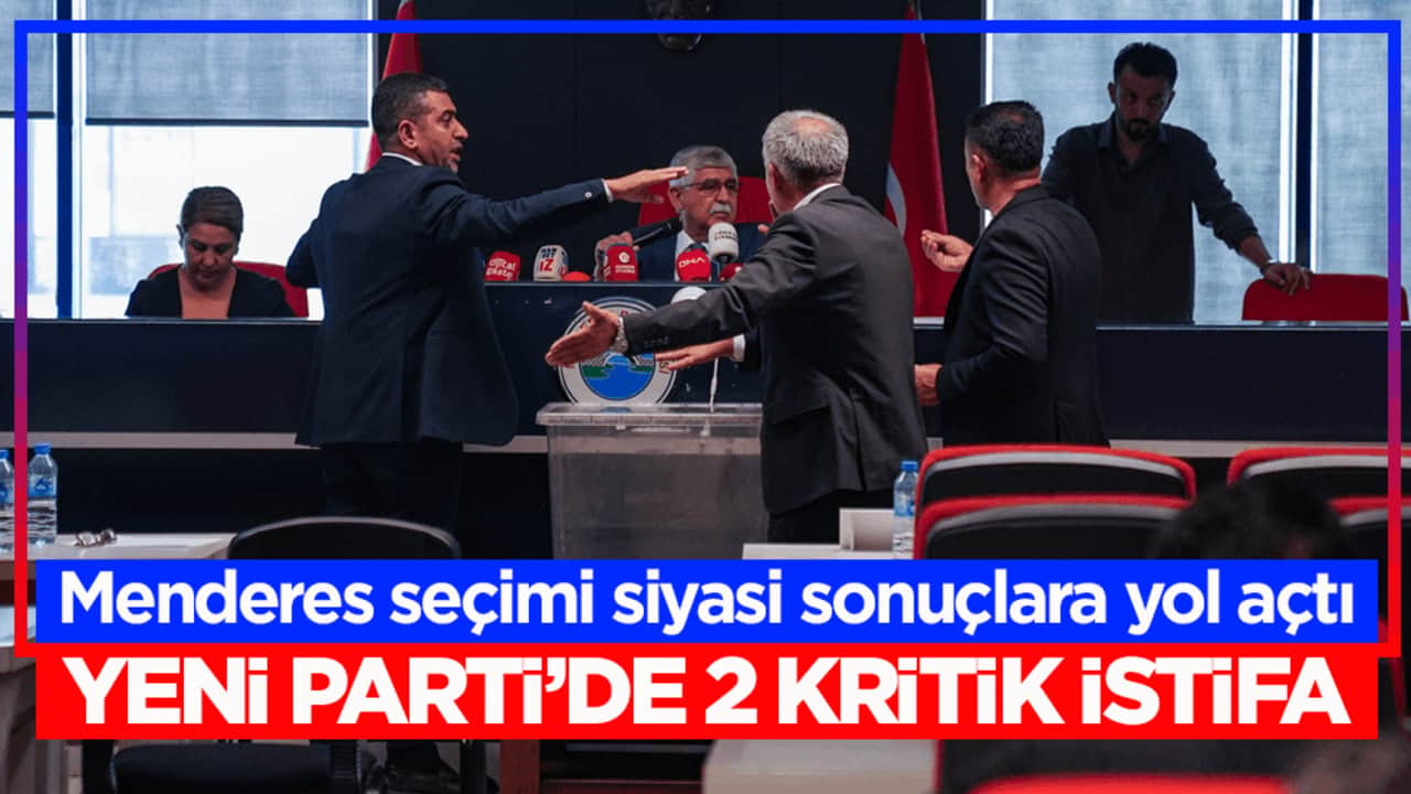 Menderes seçimi siyasi sonuçlara yol açtı: Yeni Parti’de 2 kritik istifa