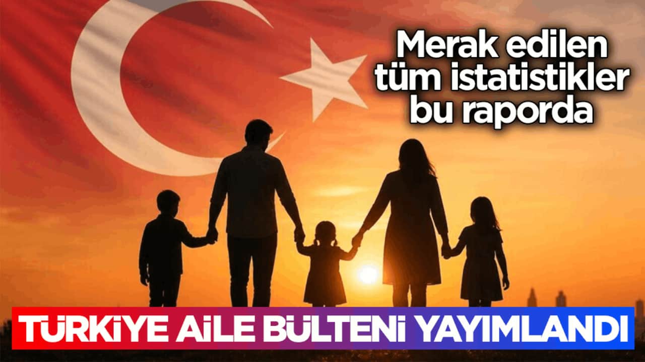 Merak edilen tüm istatistikler bu raporda! Türkiye aile bülteni yayımlandı