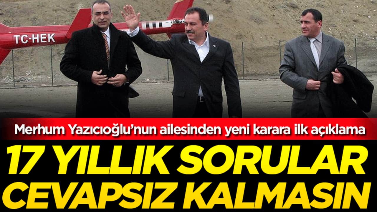  Merhum Yazıcıoğlu’nun ailesinden yeni karara ilk açıklama: 17 yıllık sorular cevapsız kalmasın!