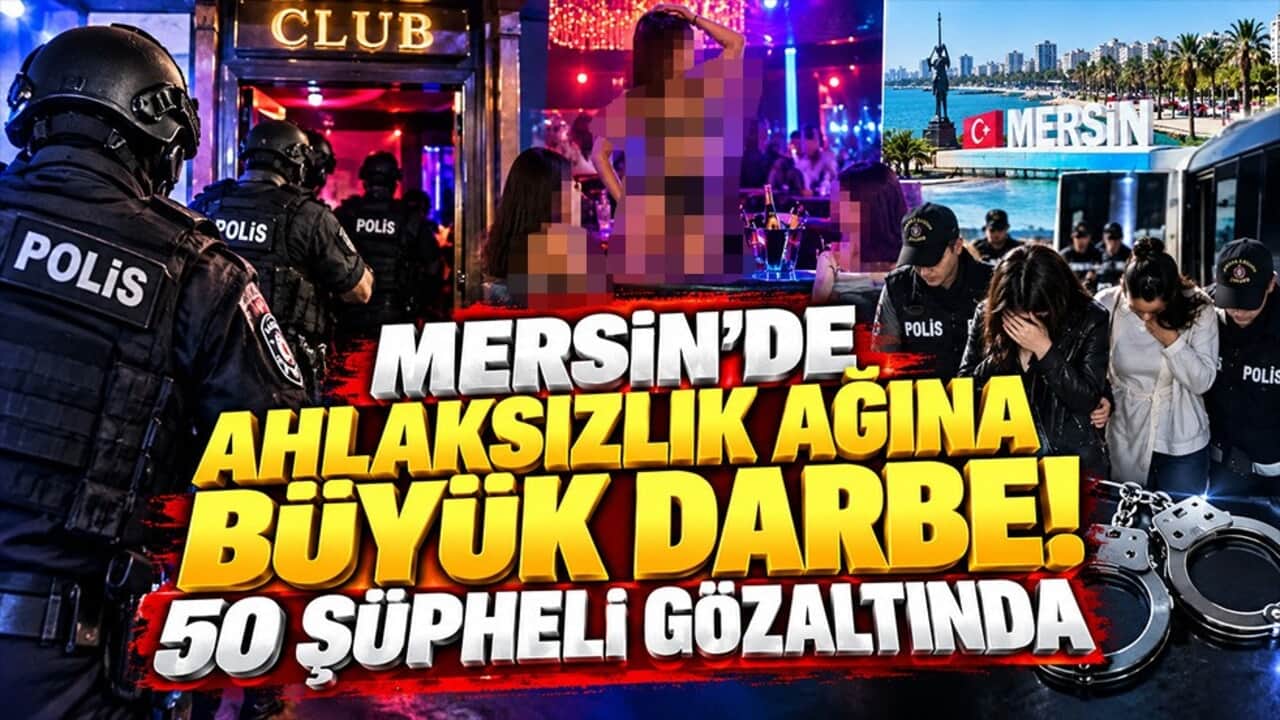 Mersin’de ahlaksızlık ağına büyük darbe! 50 şüpheli gözaltında