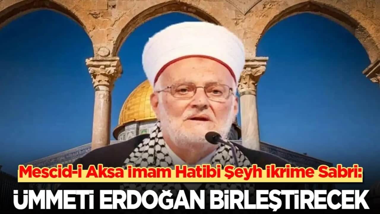 Mescid-i Aksa İmamı Şeyh İkrime Sabri: Ümmeti Erdoğan birleştirecek!