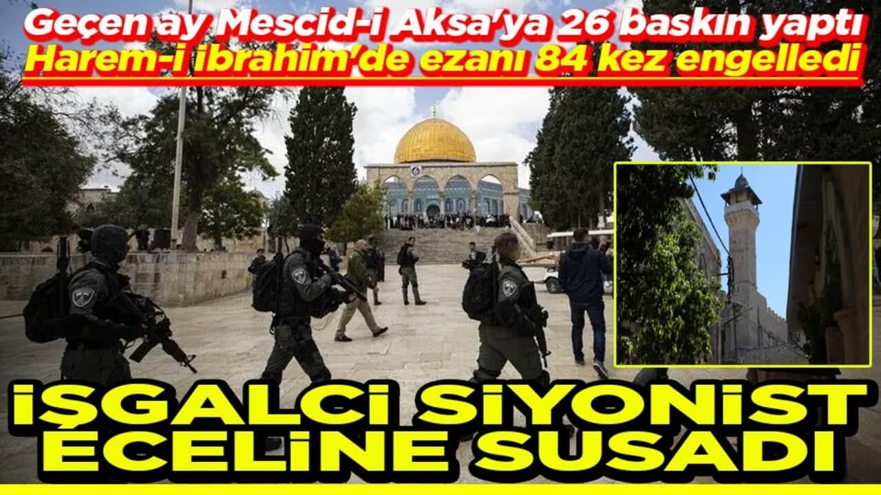 Mescid-i Aksa'ya 26 baskın yaptı, ezanı 84 kez engelledi Siyonist işgalci eceline susadı