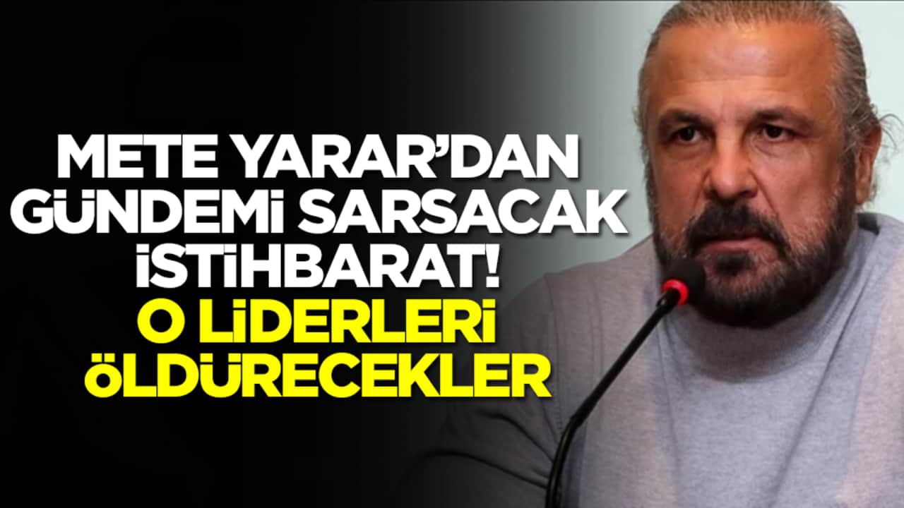 Mete Yarar'dan gündemi sarsacak istihbarat: O liderleri öldürecekler
