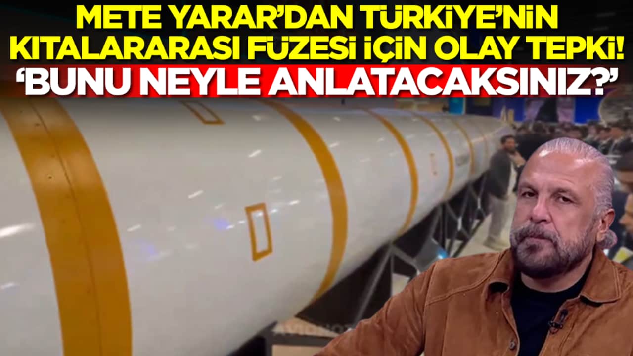 Mete Yarar'dan Türkiye'nin yeni kıtalararası füzesine olay tepki: Bunu neyle anlatacaksınız
