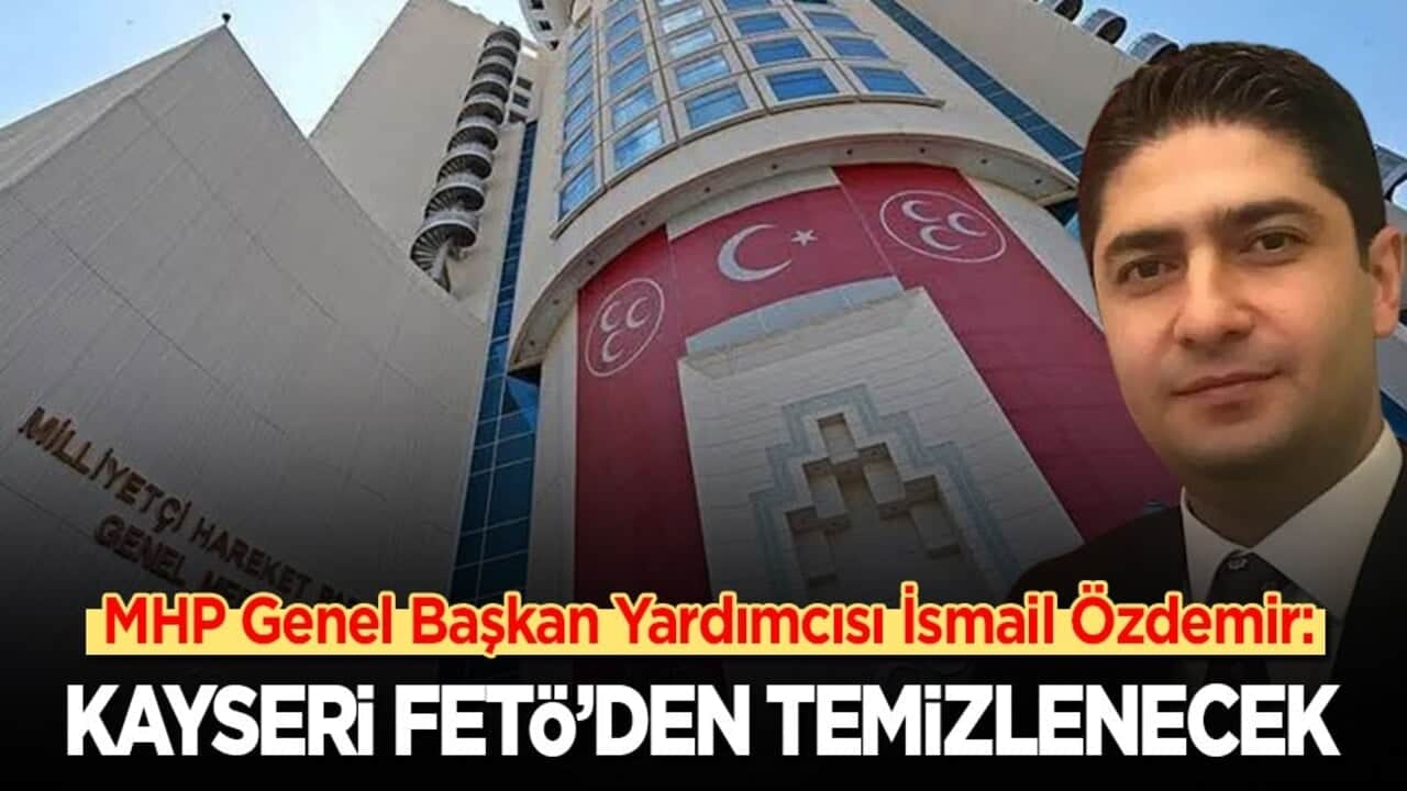 MHP Genel Başkan Yardımcısı İsmail Özdemir: Kayseri FETÖ'den temizlenecek!