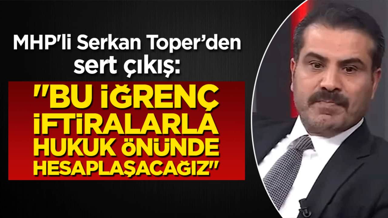 MHP'li Serkan Toper’den sert çıkış: "Bu iğrenç iftiralarla hukuk önünde hesaplaşacağız"