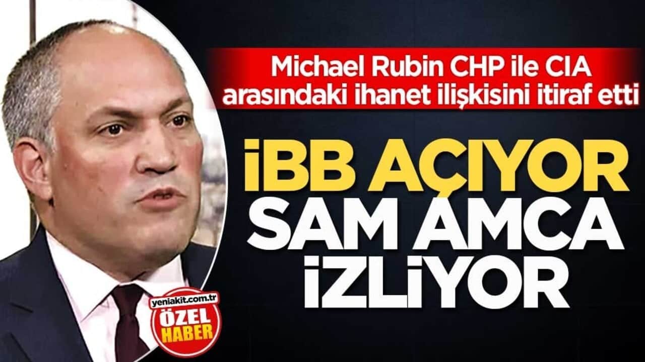 Michael Rubin, CHP ile CIA arasındaki ihanet ilişkisini itiraf etti! İBB açıyor Sam amca izliyor