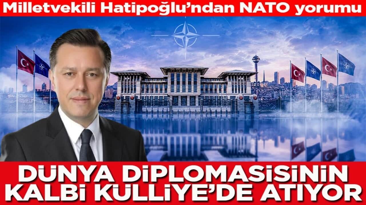 Milletvekili Hatipoğlu’ndan NATO yorumu Dünya diplomasisinin kalbi Külliye'de atıyor