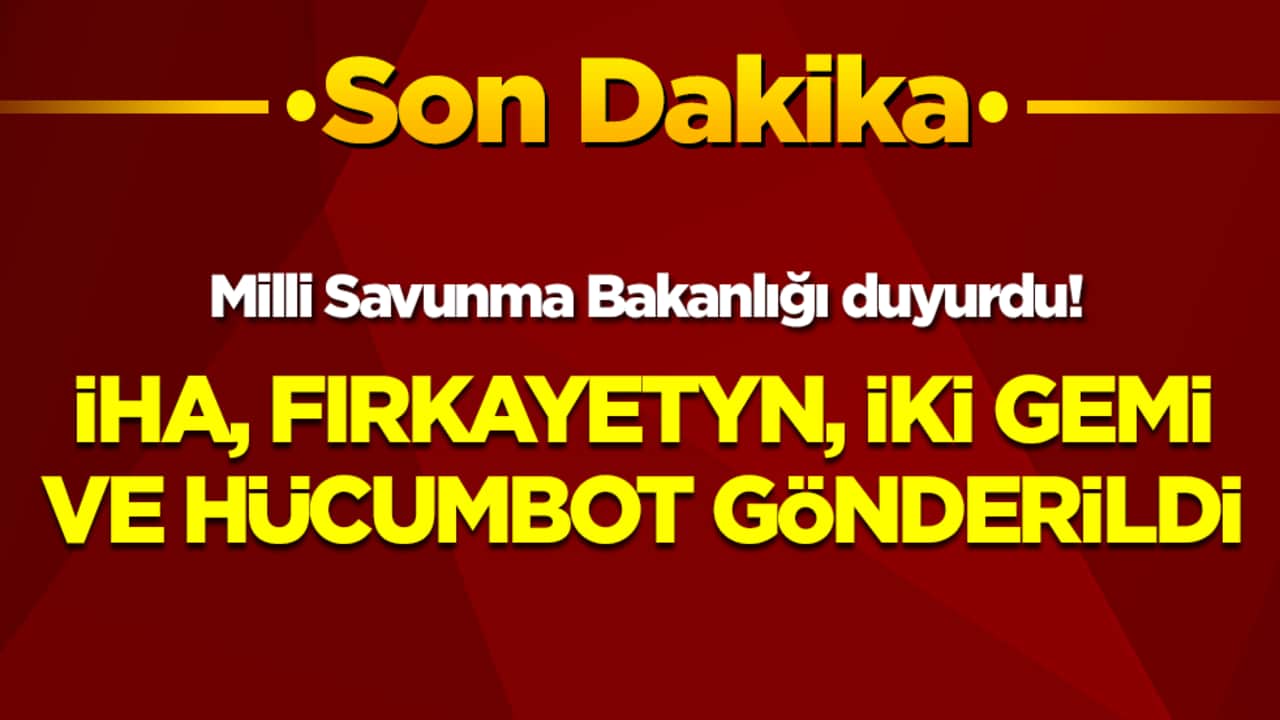 Milli Savunma Bakanlığı duyurdu: İHA, fırkateyn, iki gemi ve hücumbot gönderildi
