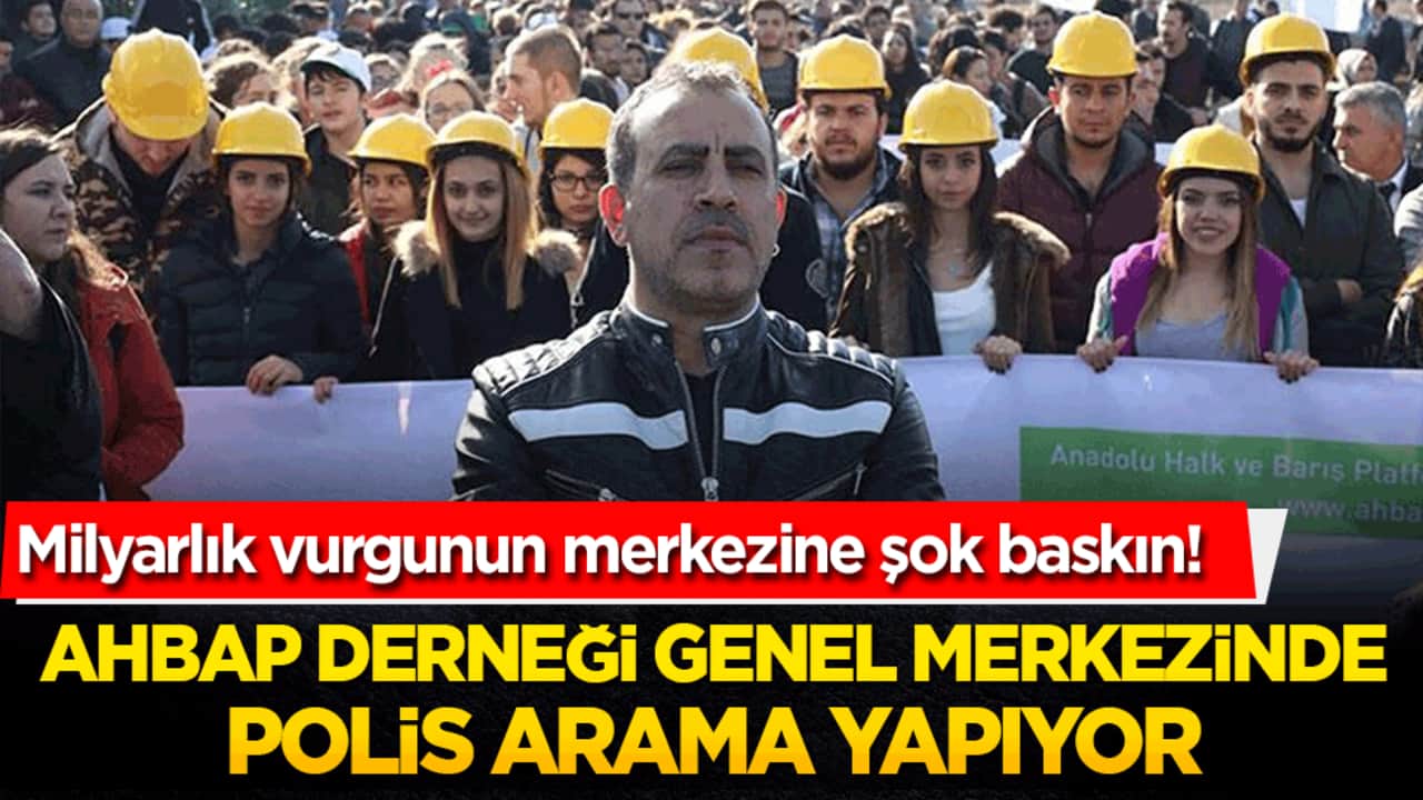Milyarlık vurgunun merkezine şok baskın! Ahbap Derneği genel merkezinde polis arama yapıyor