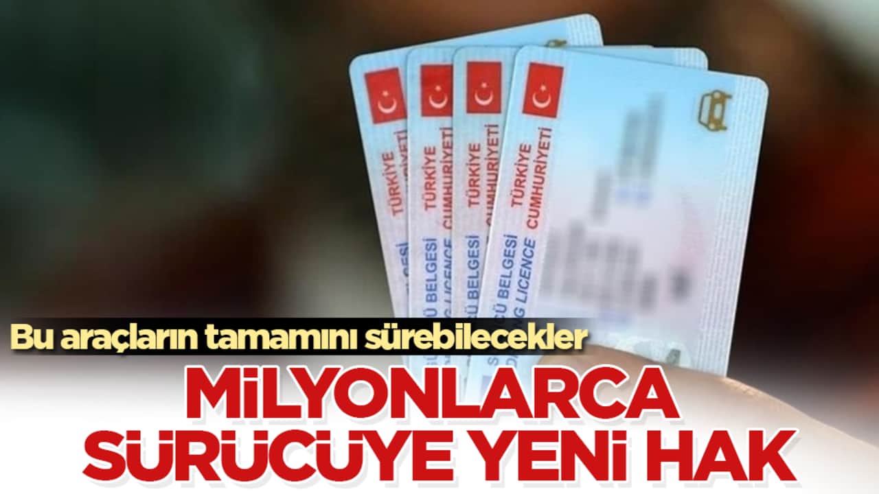 Milyonlarca sürücüye yeni hak! Bu araçların tamamını sürebilecekler