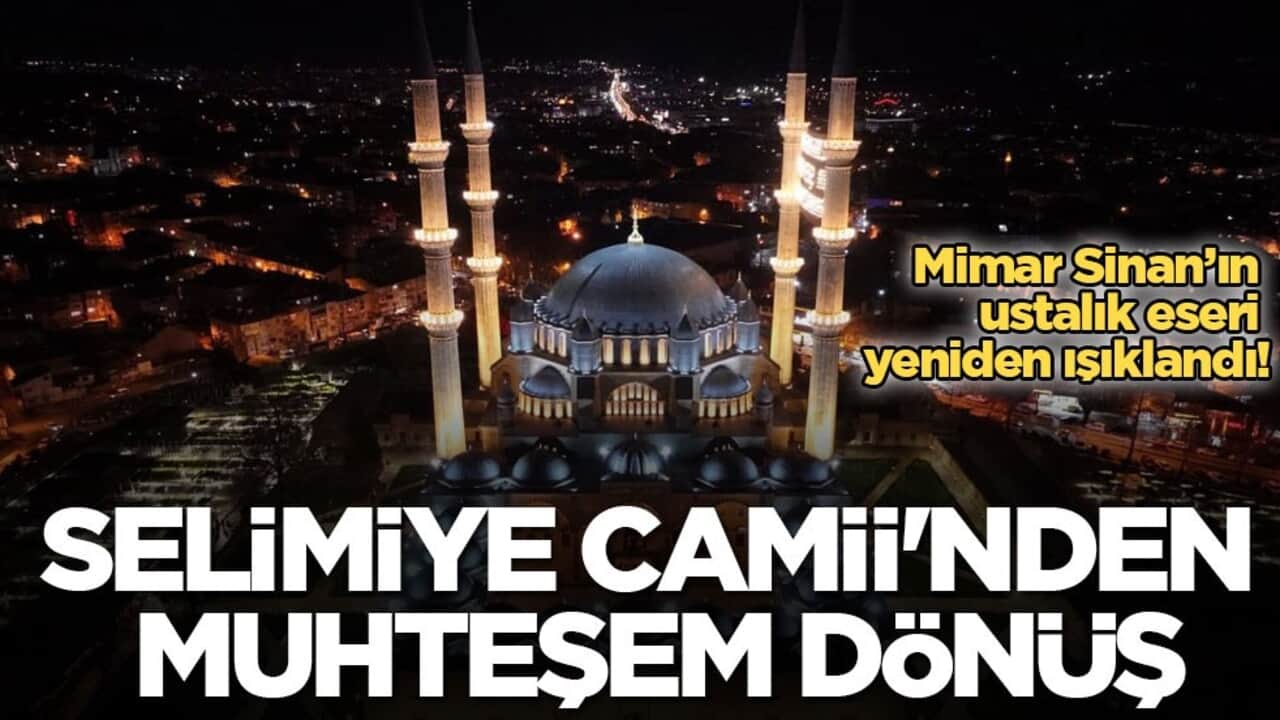 Mimar Sinan’ın ustalık eseri yeniden ışıklandı! Selimiye Camii'nden muhteşem dönüş