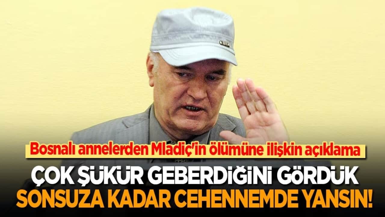 Mladiç'in ölümünü böyle yorumladılar: Çok şükür geberdiğini gördük! Sonsuza kadar cehennemde yansın!