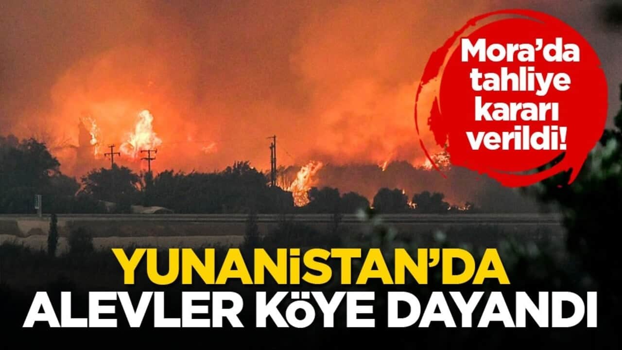 Mora’da tahliye kararı verildi! Yunanistan’da alevler köye dayandı