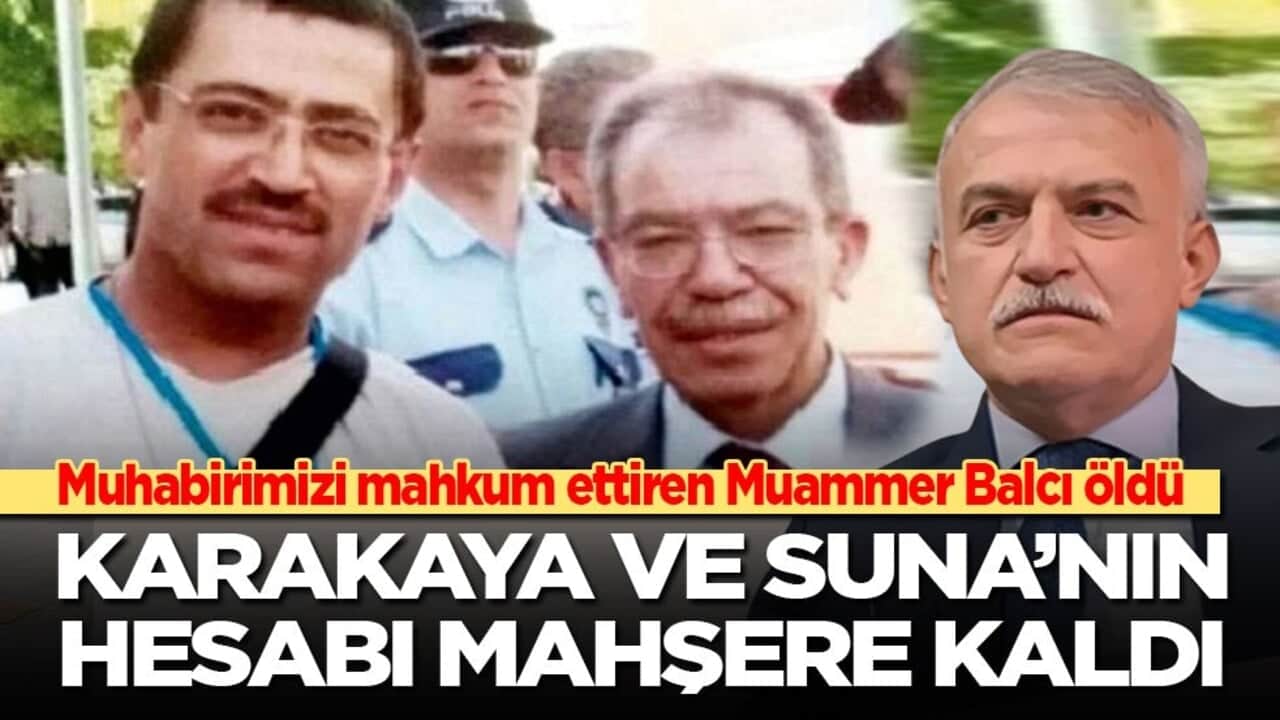 Muhabirimizi mahkum ettiren Muammer Balcı öldü: Karakaya ve Suna’nın hesabı mahşere kaldı