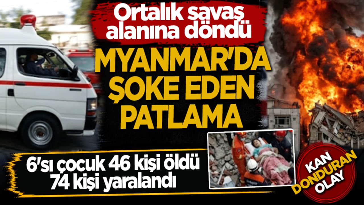 Myanmar'da korkunç patlama: 6'sı çocuk 46 kişi öldü, 74 kişi yaralandı