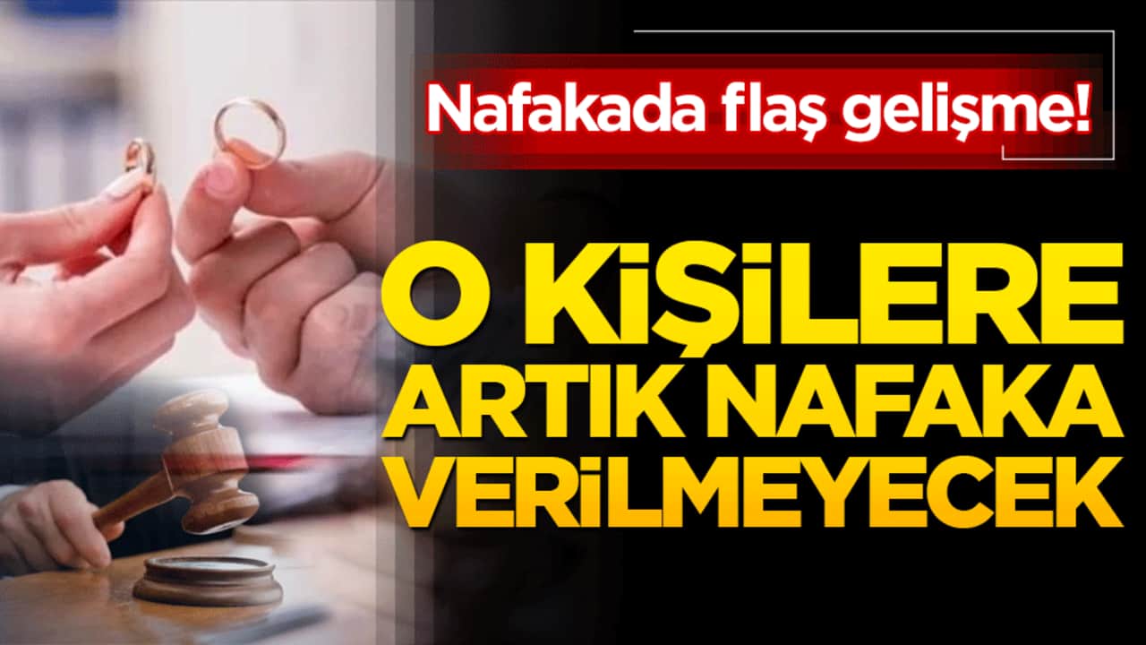 Nafakada flaş gelişme! O kişilere artık nafaka verilmeyecek