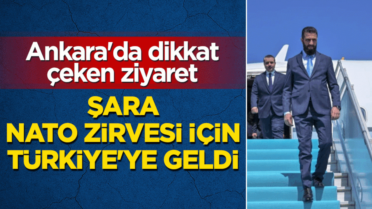 NATO Zirvesi'nin sürpriz konuğu: Suriye Cumhurbaşkanı Şara Türkiye'ye geldi