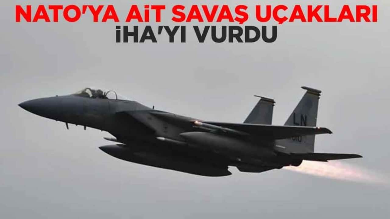 NATO'ya ait savaş uçakları İHA'yı vurdu
