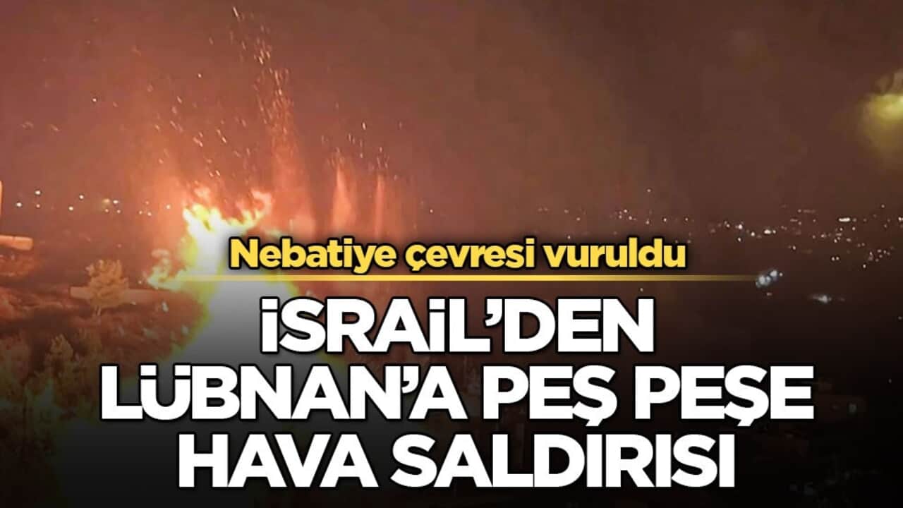 Nebatiye çevresi vuruldu! İsrail’den Lübnan’a peş peşe hava saldırısı