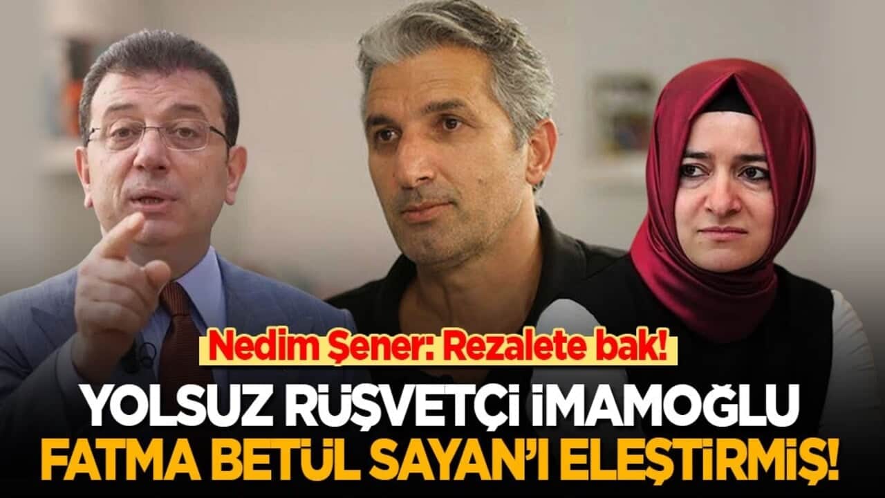 Nedim Şener: Rezalete bak! Rüşvetçi yolsuz Ekrem İmamoğlu, Fatma Betül Sayan’ı eleştirmiş!