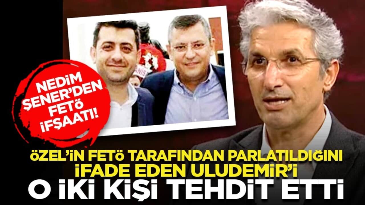 Nedim Şener’den FETÖ ifşaatı! "Özel’in FETÖ tarafından parlatıldığını ifade eden Uludemir’i o iki kişi tehdit etti"