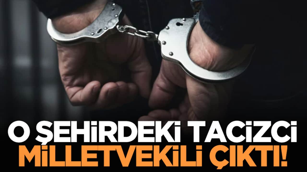 O şehirdeki tacizci milletvekili çıktı!