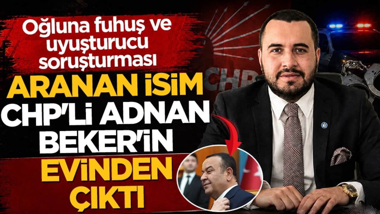 Oğluna fuhuş ve uyuşturucu soruşturması: Aranan isim CHP'li Adnan Beker'in evinden çıktı