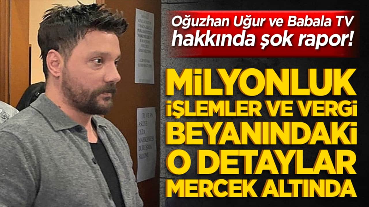 Oğuzhan Uğur ve Babala TV hakkında şok rapor! Milyonluk işlemler ve vergi beyanındaki o detaylar mercek altında!