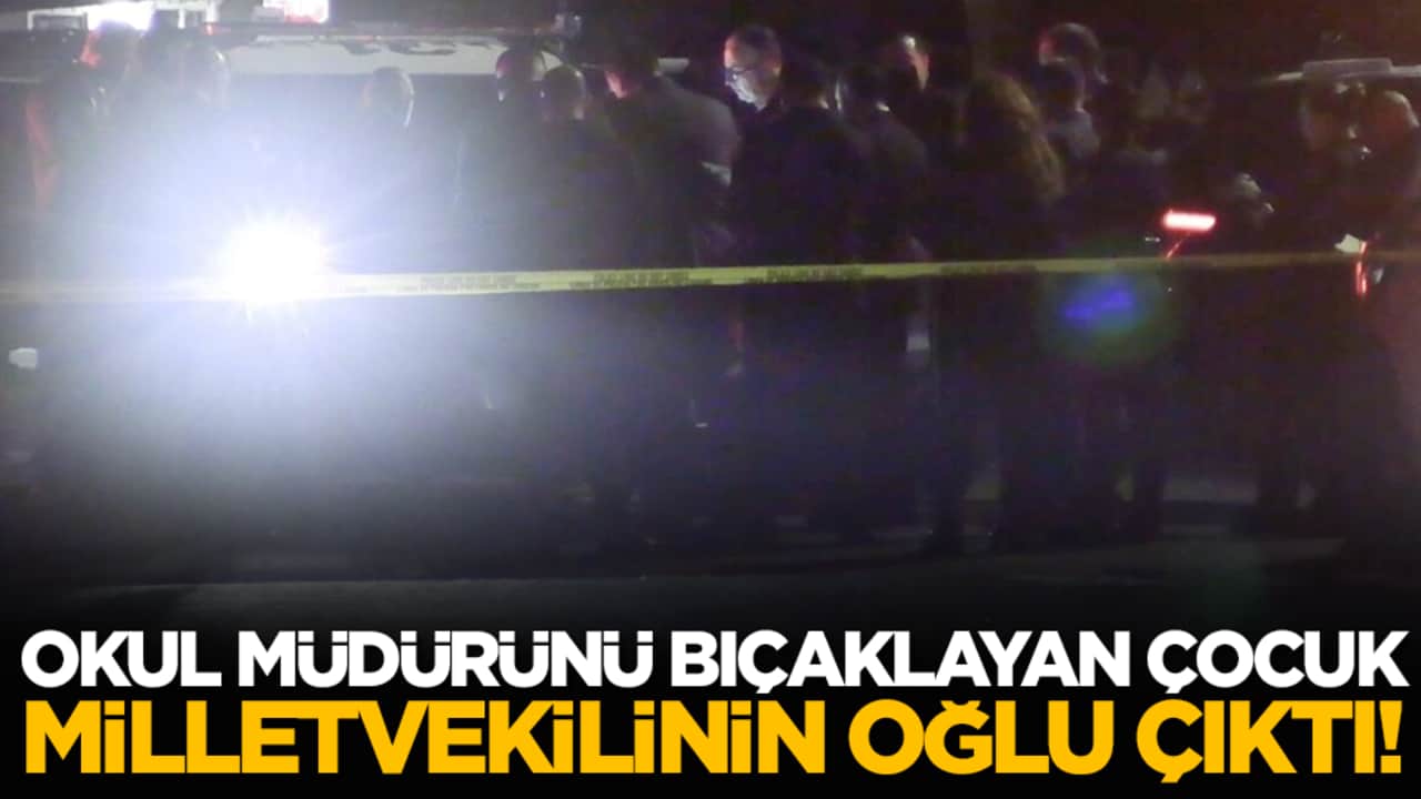 Okul müdürünü bıçaklayan çocuk milletvekilinin oğlu çıktı!